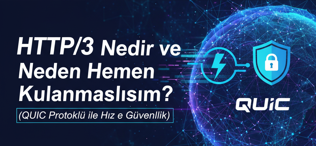 HTTP/3 Nedir ve Neden Hemen Kullanmalısınız? (QUIC Protokolü ile Hız ve Güvenlik)