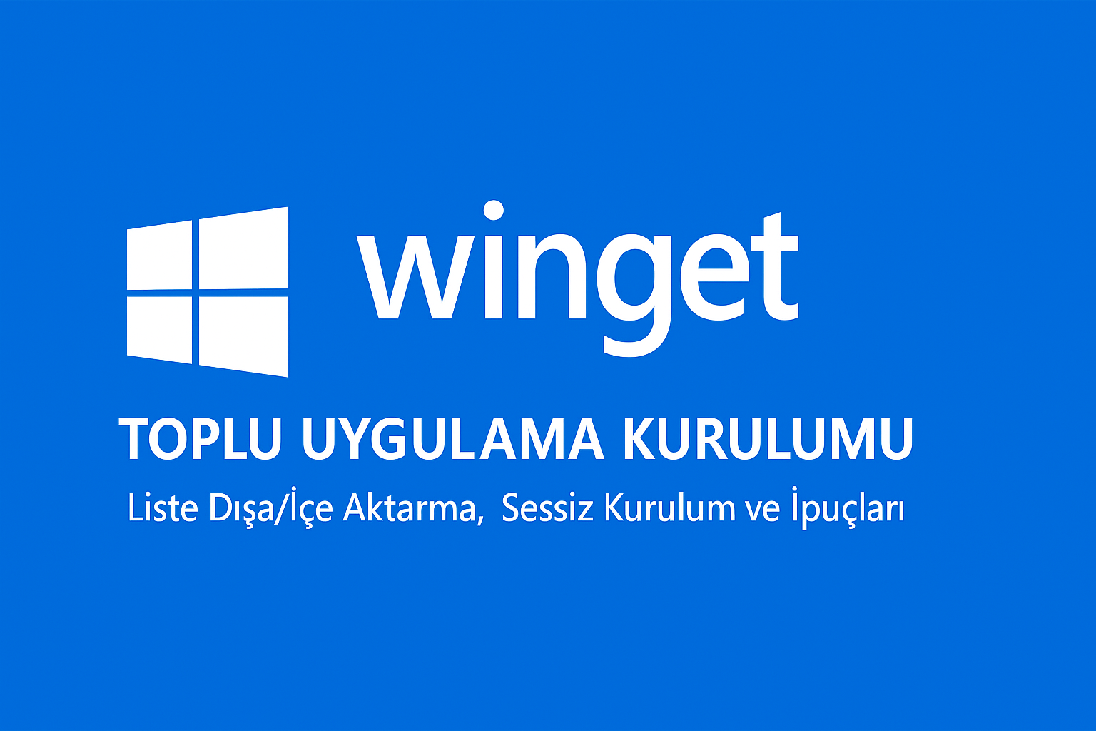 winget ile Toplu Uygulama Kurulumu: Liste Dışa/İçe Aktarma, Sessiz Kurulum ve İpuçları